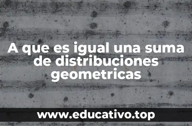 A que es igual una suma de distribuciones geometricas