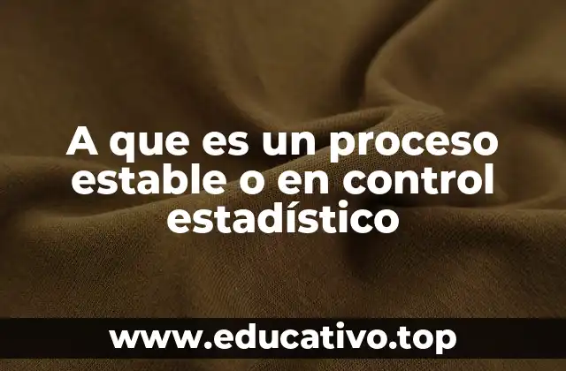 A que es un proceso estable o en control estadístico