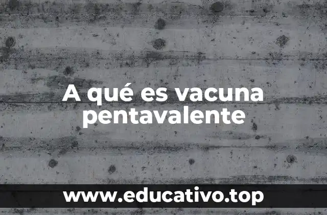 A qué es vacuna pentavalente
