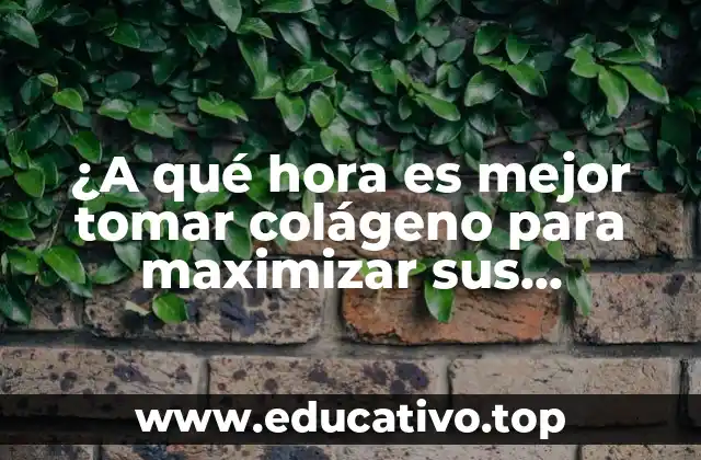 ¿A qué hora es mejor tomar colágeno para maximizar sus beneficios?