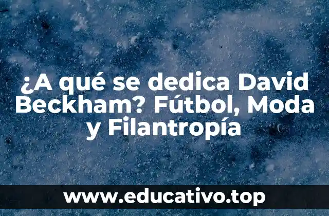 ¿A qué se dedica David Beckham? Fútbol, Moda y Filantropía