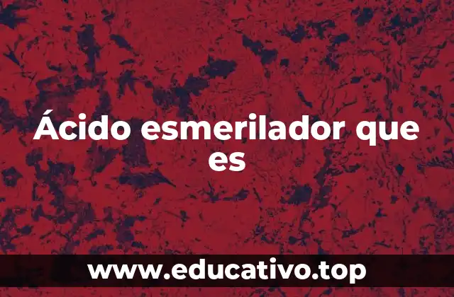 Ácido esmerilador que es