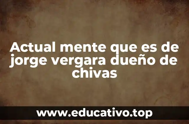 Actual mente que es de jorge vergara dueño de chivas