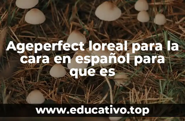 Ageperfect loreal para la cara en español para que es