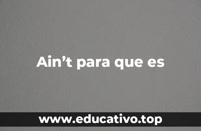 Ain’t para que es