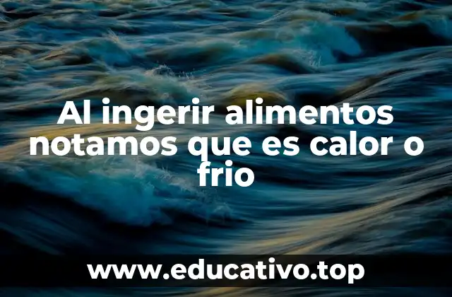 Al ingerir alimentos notamos que es calor o frio