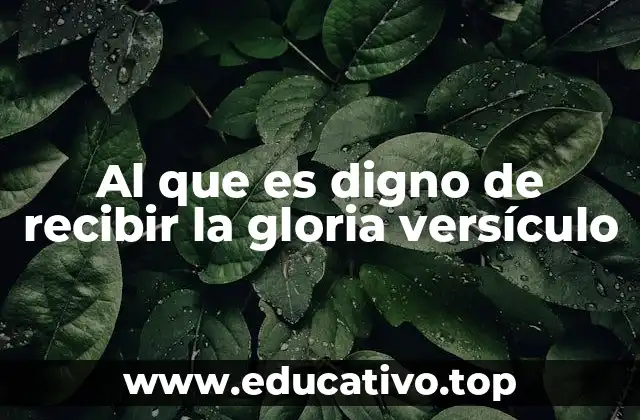 Al que es digno de recibir la gloria versículo