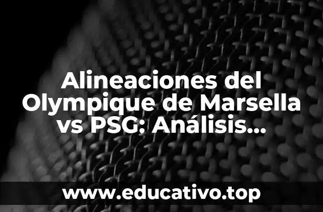 Alineaciones del Olympique de Marsella vs PSG: Análisis Detallado