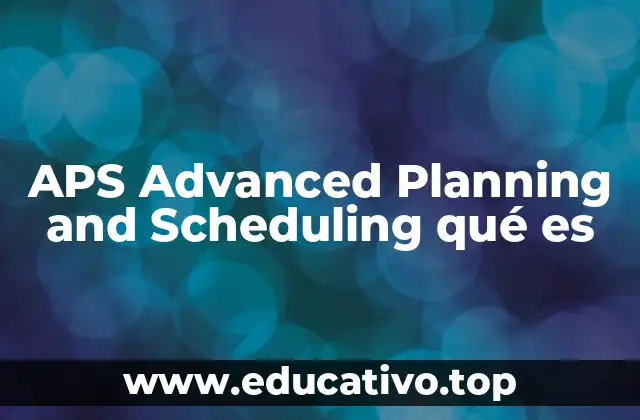 APS Advanced Planning and Scheduling qué es