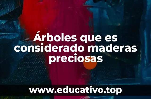 Árboles que es considerado maderas preciosas