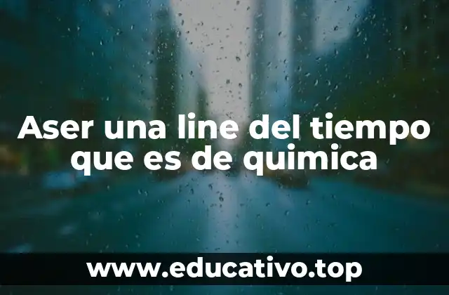 Aser una line del tiempo que es de quimica