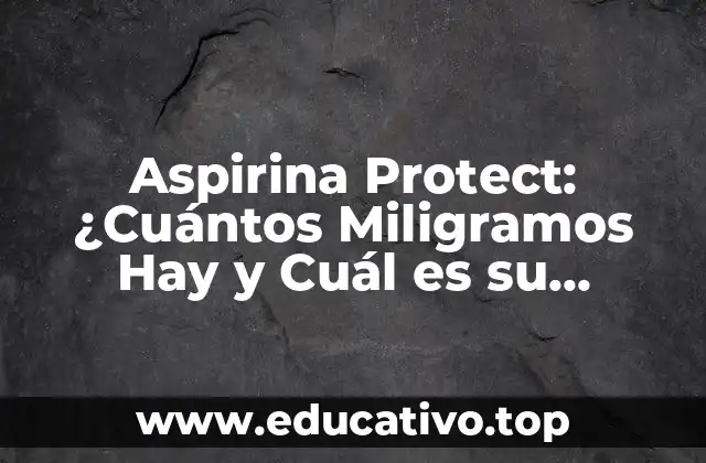 Aspirina Protect: ¿Cuántos Miligramos Hay y Cuál es su Función?