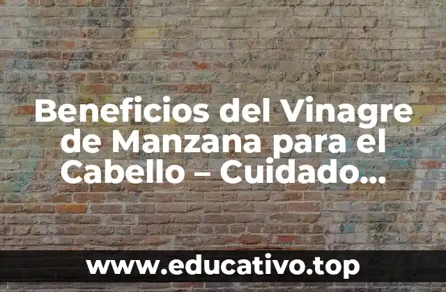 Beneficios del Vinagre de Manzana para el Cabello – Cuidado Natural