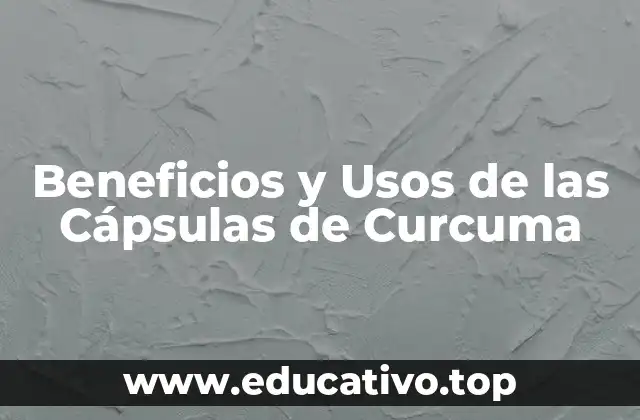 Beneficios y Usos de las Cápsulas de Curcuma