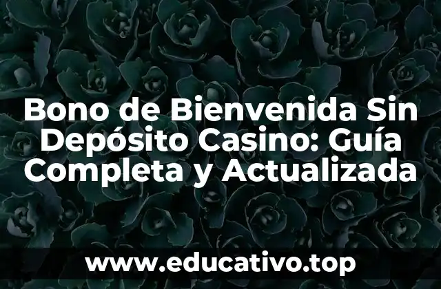 Bono de Bienvenida Sin Depósito Casino: Guía Completa y Actualizada