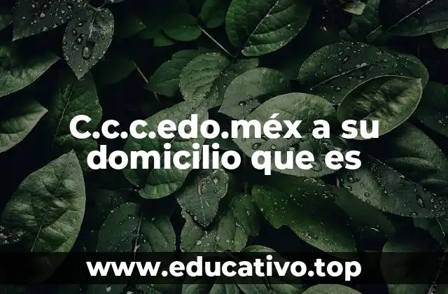 C.c.c.edo.méx a su domicilio que es