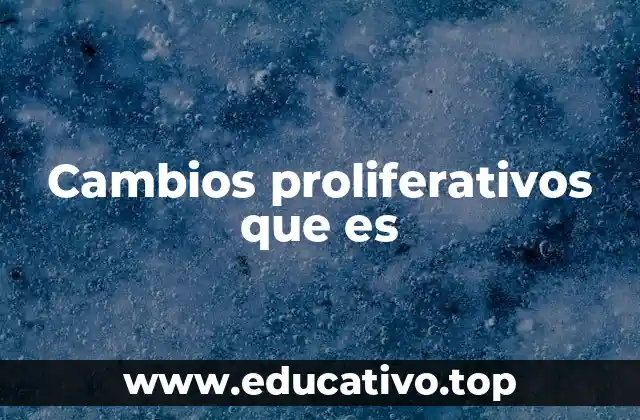 Cambios proliferativos que es