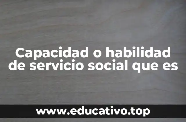 Capacidad o habilidad de servicio social que es