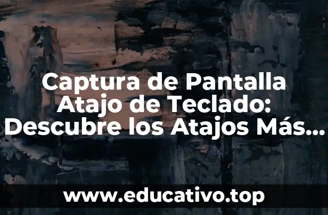 Captura de Pantalla Atajo de Teclado: Descubre los Atajos Más Útiles