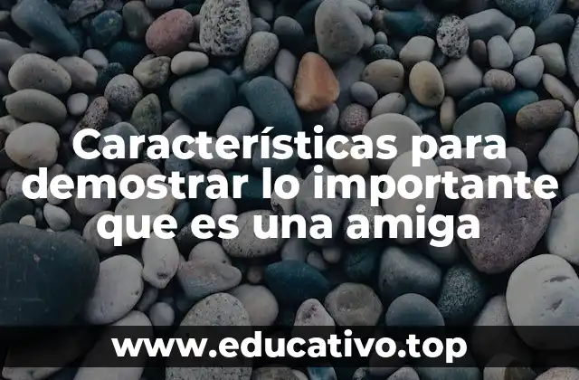 Características para demostrar lo importante que es una amiga