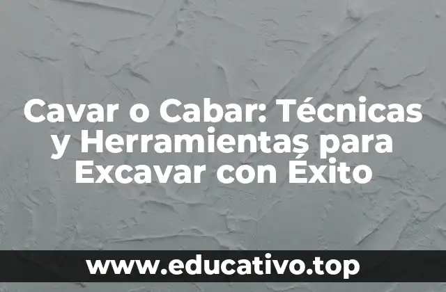 Cavar o Cabar: Técnicas y Herramientas para Excavar con Éxito