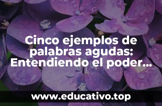 Cinco ejemplos de palabras agudas: Entendiendo el poder del sonido en el lenguaje