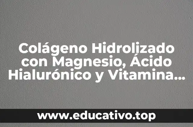 Colágeno Hidrolizado con Magnesio, Ácido Hialurónico y Vitamina C: La fórmula perfecta para la salud y la belleza
