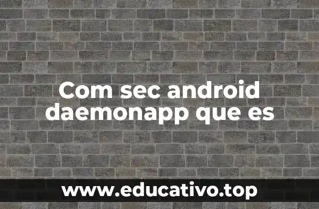 Com sec android daemonapp que es