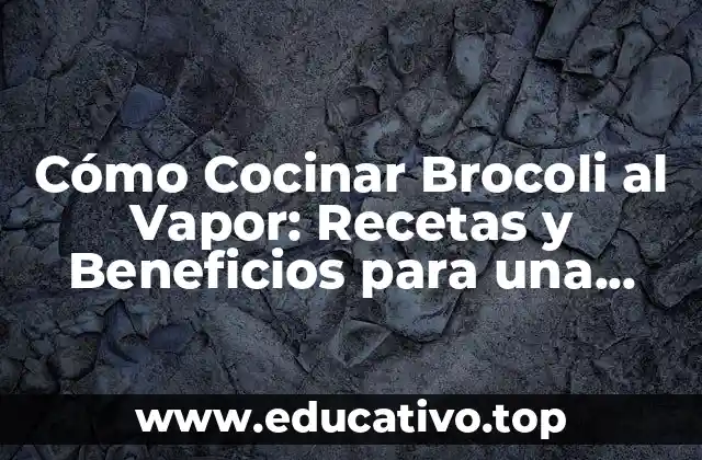 Cómo Cocinar Brocoli al Vapor: Recetas y Beneficios para una Salud Mejor