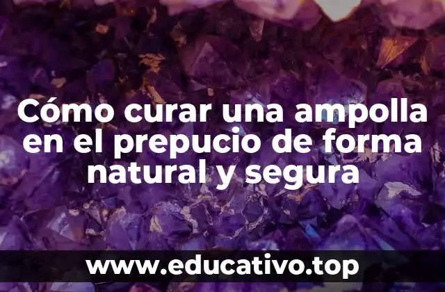 Cómo curar una ampolla en el prepucio de forma natural y segura