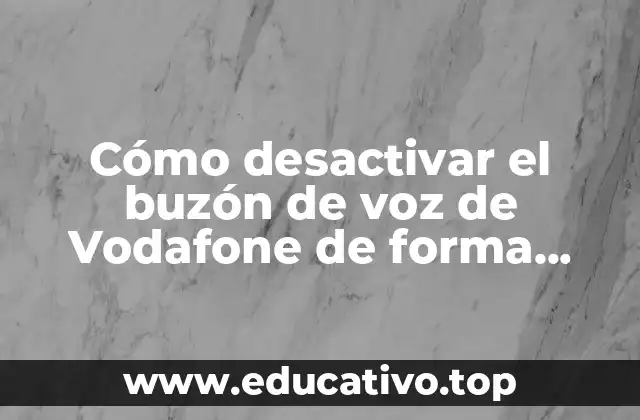 Cómo desactivar el buzón de voz de Vodafone de forma rápida y sencilla