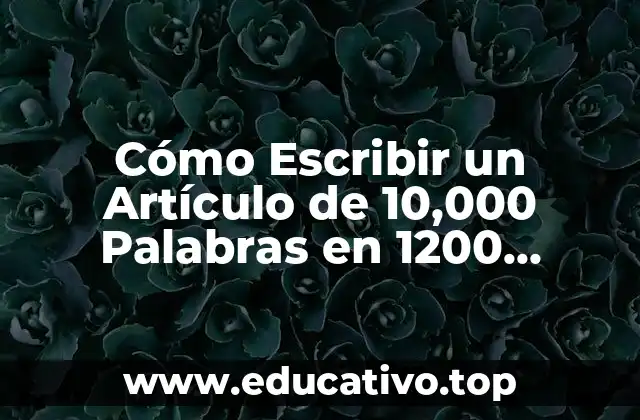 Cómo Escribir un Artículo de 10,000 Palabras en 1200 Caracteres