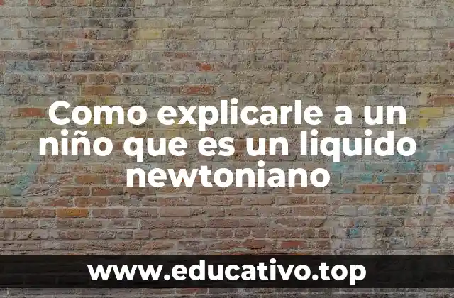Como explicarle a un niño que es un liquido newtoniano