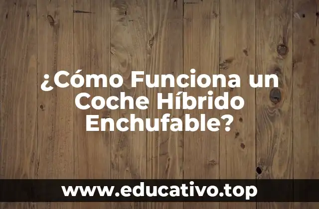 ¿Cómo Funciona un Coche Híbrido Enchufable?