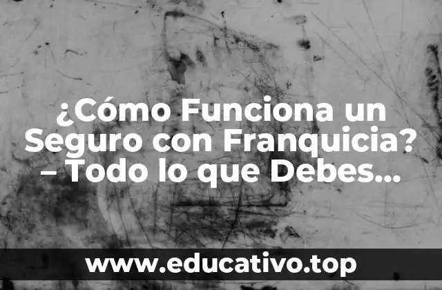 ¿Cómo Funciona un Seguro con Franquicia? – Todo lo que Debes Saber