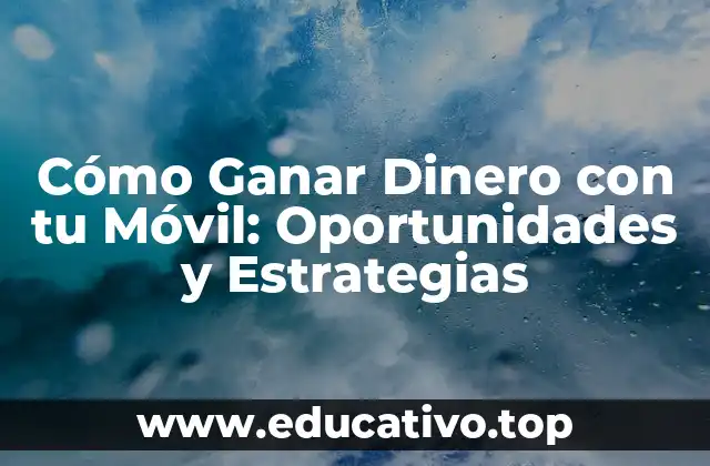 Cómo Ganar Dinero con tu Móvil: Oportunidades y Estrategias