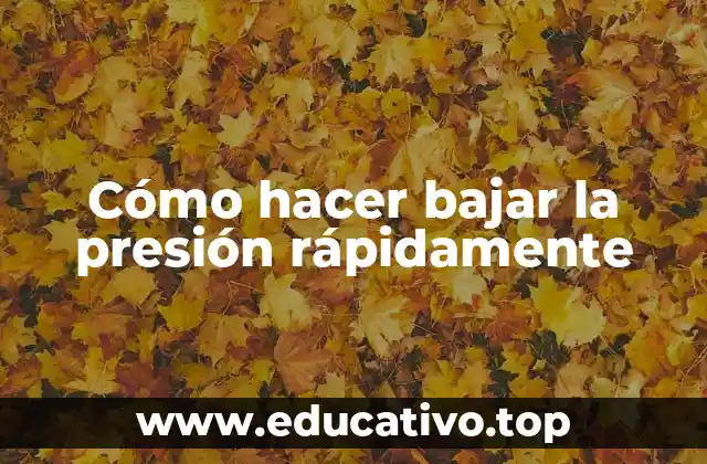 Cómo hacer bajar la presión rápidamente