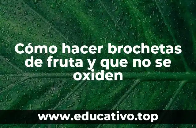 Cómo hacer brochetas de fruta y que no se oxiden