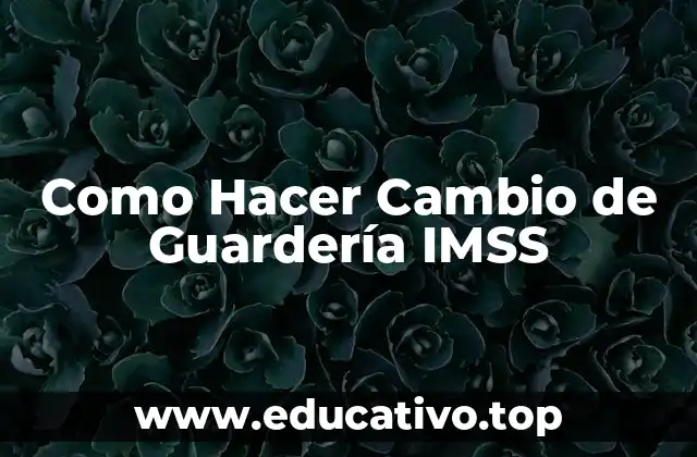 Como Hacer Cambio de Guardería IMSS