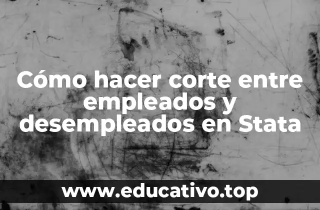 Cómo hacer corte entre empleados y desempleados en Stata