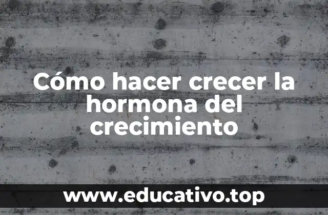 Cómo hacer crecer la hormona del crecimiento