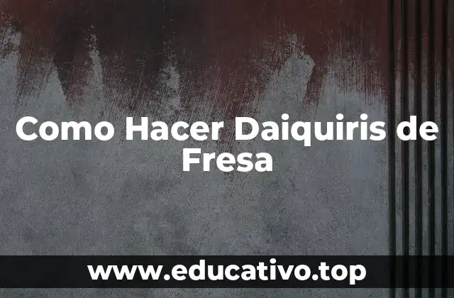 Como Hacer Daiquiris de Fresa