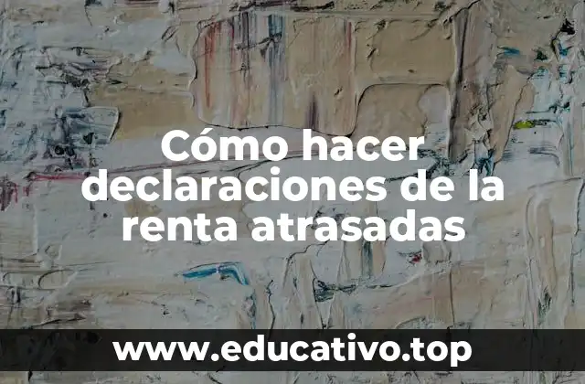 Cómo hacer declaraciones de la renta atrasadas