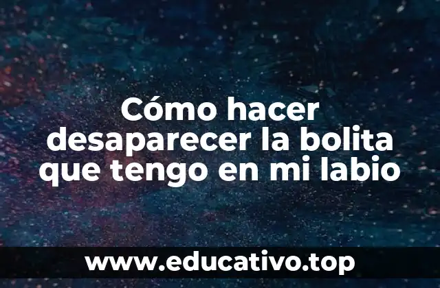 Cómo hacer desaparecer la bolita que tengo en mi labio