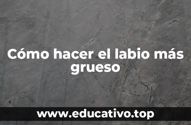 Cómo hacer el labio más grueso