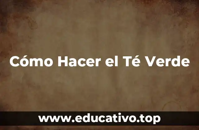 Cómo Hacer el Té Verde