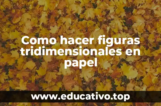Como hacer figuras tridimensionales en papel
