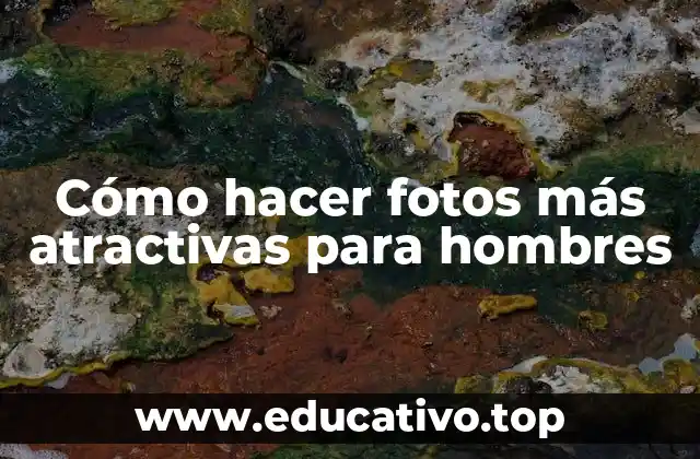 Cómo hacer fotos más atractivas para hombres