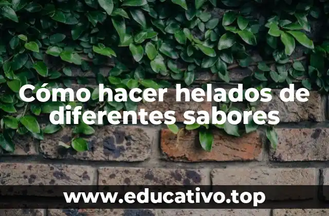 Cómo hacer helados de diferentes sabores