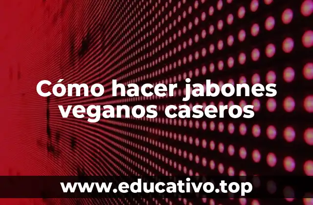 Cómo hacer jabones veganos caseros